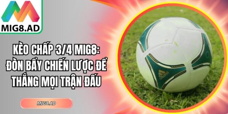 Kèo Chấp 3/4 Mig8: Đòn Bẩy Chiến Lược Để Thắng Mọi Trận Đấu 1 Kèo chấp 3/4 Mig8