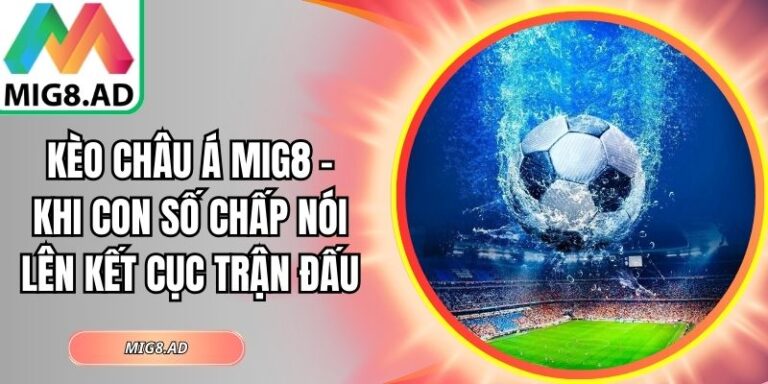 Kèo Châu Á Mig8 – Khi Con Số Chấp Nói Lên Kết Cục Trận Đấu 8 Kèo châu Á Mig8