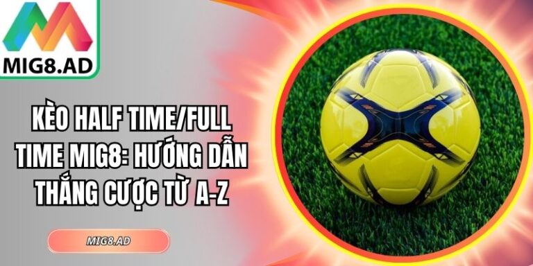 Kèo Half Time/Full Time Mig8: Hướng Dẫn Thắng Cược Từ A-Z 5 Kèo half time/full time Mig8