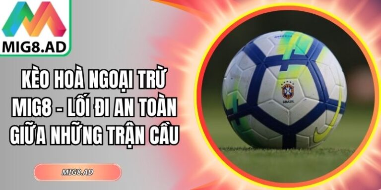 Kèo Hoà Ngoại Trừ Mig8 – Lối Đi An Toàn Giữa Những Trận Cầu 7 Kèo hoà ngoại trừ Mig8